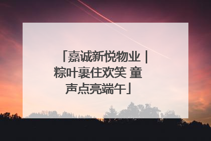 嘉诚新悦物业｜粽叶裹住欢笑 童声点亮端午