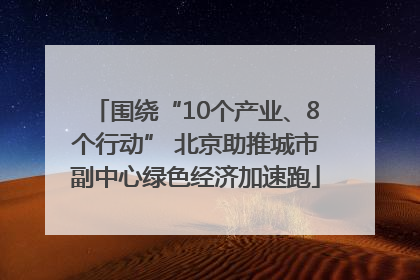 围绕“10个产业、8个行动” 北京助推城市副中心绿色经济加速跑