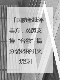 国防部批评美方：怂恿支持“台独”搞分裂必将引火烧身