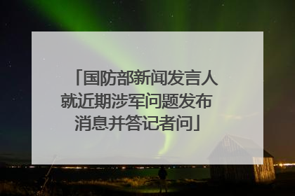 国防部新闻发言人就近期涉军问题发布消息并答记者问
