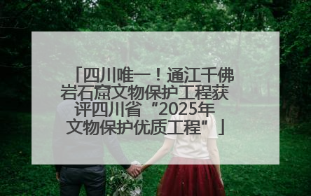 四川唯一！通江千佛岩石窟文物保护工程获评四川省“2025年文物保护优质工程”
