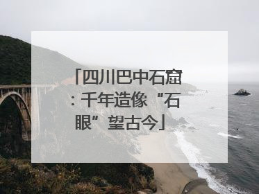 四川巴中石窟：千年造像“石眼”望古今