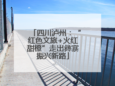 四川泸州：“红色文旅+火红甜橙”走出彝寨振兴新路