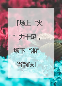 场上“火”力十足，场下“湘”当韵味