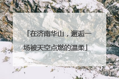 在济南华山，邂逅一场被天空点燃的温柔