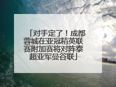 对手定了！成都蓉城在亚冠精英联赛附加赛将对阵泰超亚军曼谷联