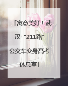 寓意美好！武汉“211路”公交车变身高考休息室