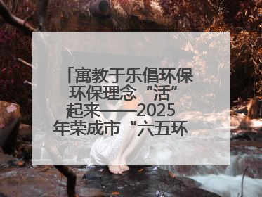 寓教于乐倡环保 环保理念“活”起来——2025年荣成市“六五环境日”宣传活动圆满举行