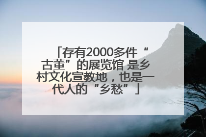存有2000多件“古董”的展览馆 是乡村文化宣教地，也是一代人的“乡愁”