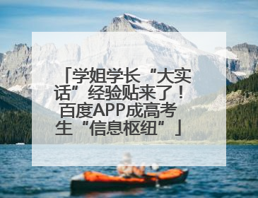 学姐学长“大实话”经验贴来了！百度APP成高考生“信息枢纽”