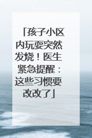 孩子小区内玩耍突然发烧！医生紧急提醒：这些习惯要改改了