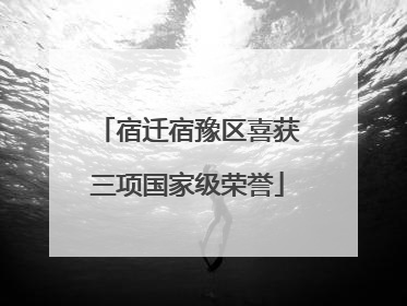 宿迁宿豫区喜获三项国家级荣誉