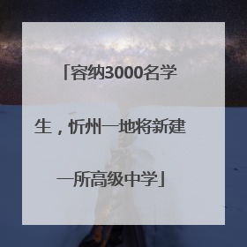 容纳3000名学生，忻州一地将新建一所高级中学