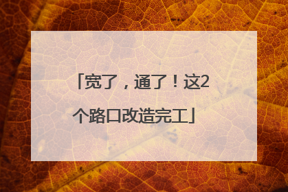宽了，通了！这2个路口改造完工