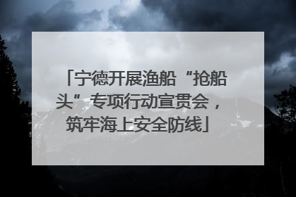 宁德开展渔船“抢船头”专项行动宣贯会，筑牢海上安全防线