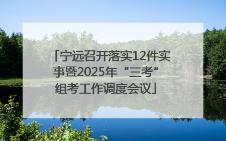 宁远召开落实12件实事暨2025年“三考”组考工作调度会议
