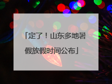 定了！山东多地暑假放假时间公布