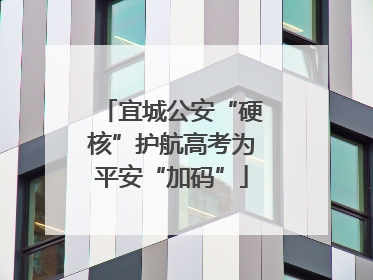 宜城公安“硬核”护航高考为平安“加码”