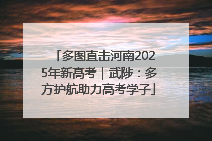 多图直击河南2025年新高考｜武陟：多方护航助力高考学子
