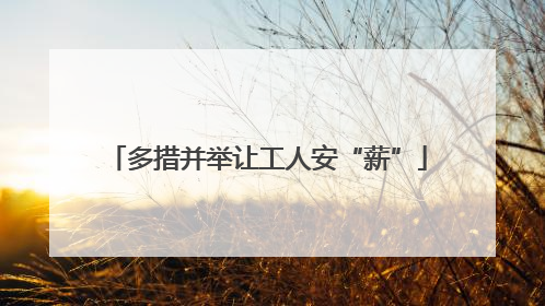 多措并举让工人安“薪”