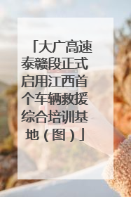 大广高速泰赣段正式启用江西首个车辆救援综合培训基地（图）