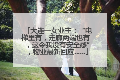 大连一女业主：“电梯里有，走廊两端也有，这令我没有安全感”，物业最新回应……