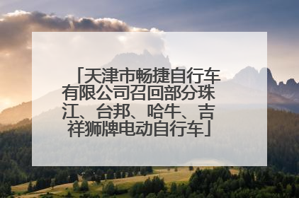 天津市畅捷自行车有限公司召回部分珠江、台邦、哈牛、吉祥狮牌电动自行车