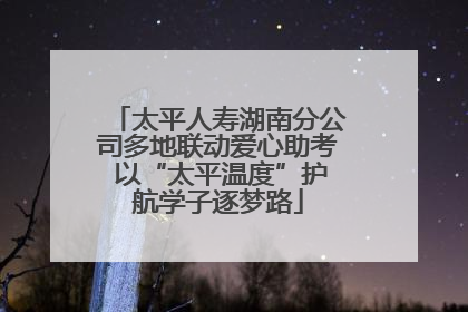 太平人寿湖南分公司多地联动爱心助考 以“太平温度”护航学子逐梦路
