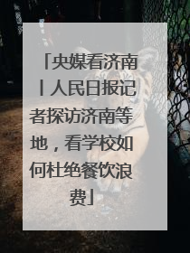 央媒看济南丨人民日报记者探访济南等地，看学校如何杜绝餐饮浪费