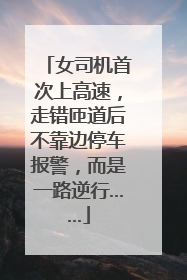 女司机首次上高速，走错匝道后不靠边停车报警，而是一路逆行……