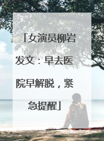 女演员柳岩发文：早去医院早解脱，紧急提醒
