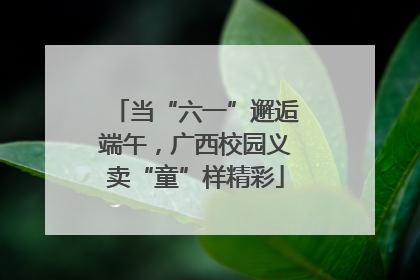 当“六一”邂逅端午，广西校园义卖“童”样精彩