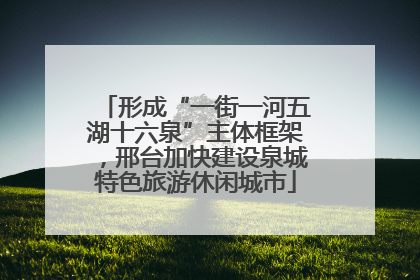 形成“一街一河五湖十六泉”主体框架，邢台加快建设泉城特色旅游休闲城市