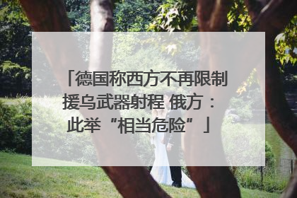 德国称西方不再限制援乌武器射程 俄方：此举“相当危险”