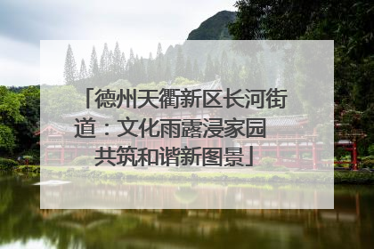 德州天衢新区长河街道：文化雨露浸家园 共筑和谐新图景