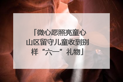 微心愿照亮童心 山区留守儿童收到别样“六一”礼物