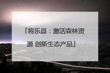 将乐县：激活森林资源 创新生态产品
