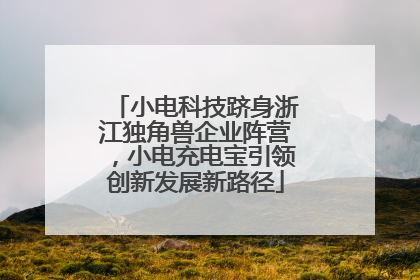 小电科技跻身浙江独角兽企业阵营，小电充电宝引领创新发展新路径