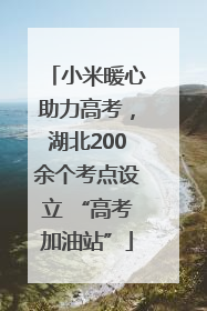 小米暖心助力高考，湖北200余个考点设立 “高考加油站”