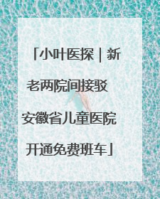 小叶医探｜新老两院间接驳 安徽省儿童医院开通免费班车