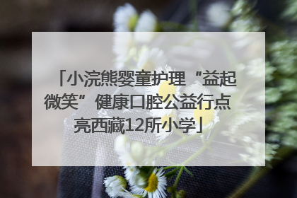 小浣熊婴童护理“益起微笑”健康口腔公益行点亮西藏12所小学