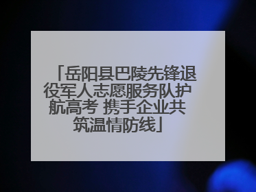 岳阳县巴陵先锋退役军人志愿服务队护航高考 携手企业共筑温情防线