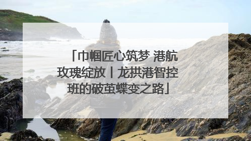 巾帼匠心筑梦 港航玫瑰绽放丨龙拱港智控班的破茧蝶变之路