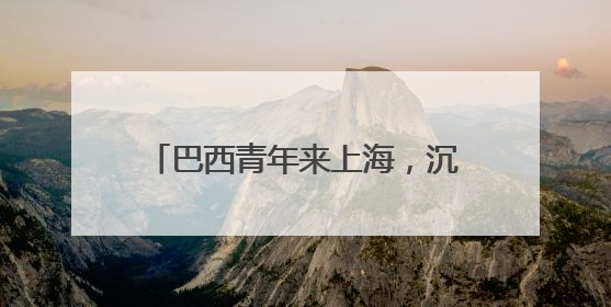 巴西青年来上海，沉浸式体验科技发展
