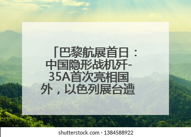 巴黎航展首日：中国隐形战机歼-35A首次亮相国外，以色列展台遭“关黑屋”