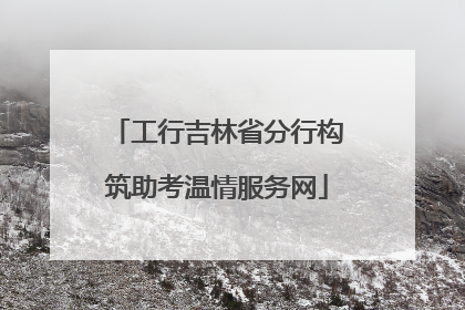 工行吉林省分行构筑助考温情服务网