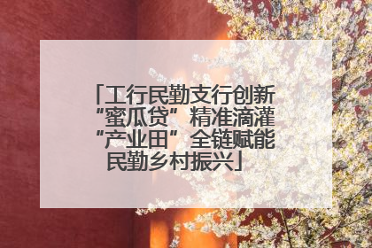 工行民勤支行创新“蜜瓜贷”精准滴灌“产业田”全链赋能民勤乡村振兴