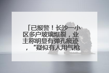 已报警！长沙一小区多户玻璃爆裂，业主称明显有弹孔痕迹，“疑似有人用气枪打鸟造成”