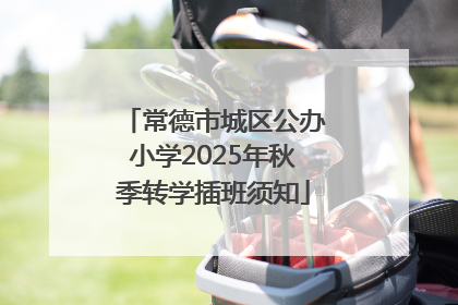 常德市城区公办小学2025年秋季转学插班须知