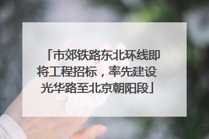 市郊铁路东北环线即将工程招标，率先建设光华路至北京朝阳段